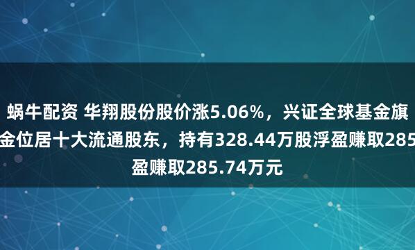 蜗牛配资 华翔股份股价涨5.06%，兴证全球基金旗下1只基金位居十大流通股东，持有328.44万股浮盈赚取285.74万元