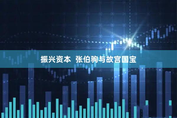 振兴资本  张伯驹与故宫国宝
