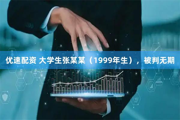 优速配资 大学生张某某（1999年生），被判无期