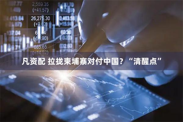 凡资配 拉拢柬埔寨对付中国？“清醒点”