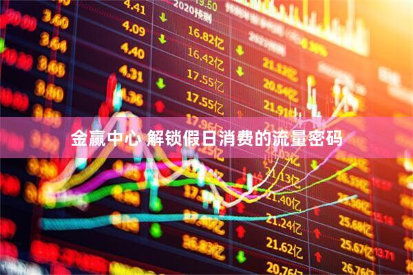 金赢中心 解锁假日消费的流量密码