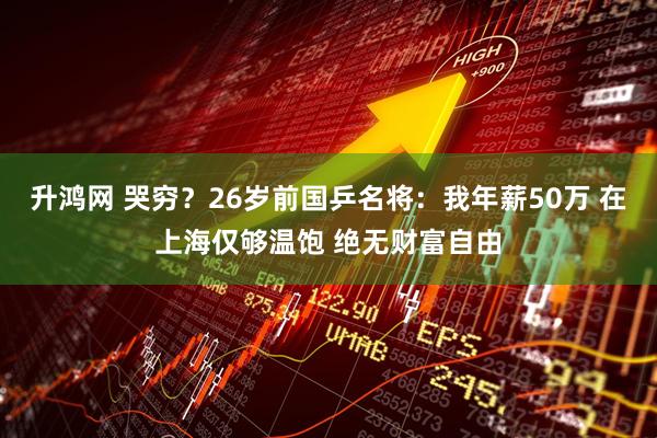 升鸿网 哭穷？26岁前国乒名将：我年薪50万 在上海仅够温饱 绝无财富自由