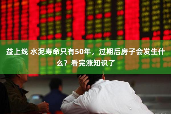 益上线 水泥寿命只有50年，过期后房子会发生什么？看完涨知识了