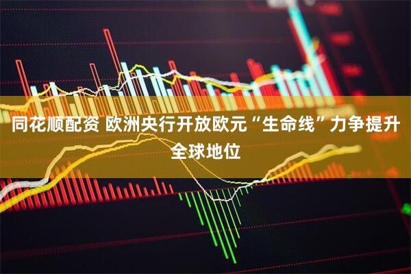 同花顺配资 欧洲央行开放欧元“生命线”力争提升全球地位