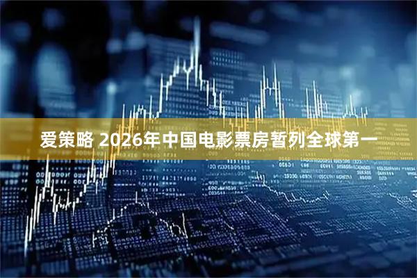 爱策略 2026年中国电影票房暂列全球第一