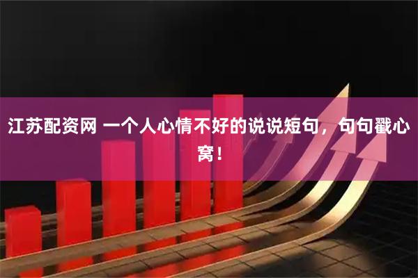 江苏配资网 一个人心情不好的说说短句，句句戳心窝！
